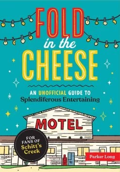 Fold In The Cheese: An Unofficial Guide To Splendiferous Entertaining For Fans Of Schitt's Creek